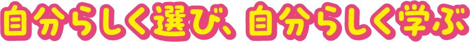 自分らしく選び、自分らしく学ぶ