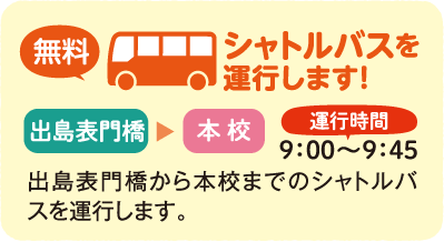 無料シャトルバスを運行します！ 出島表門橋→本校 運行時間9:00〜9:45 出島表門橋から本校までのシャトルバスを運行します。